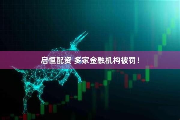 启恒配资 多家金融机构被罚！