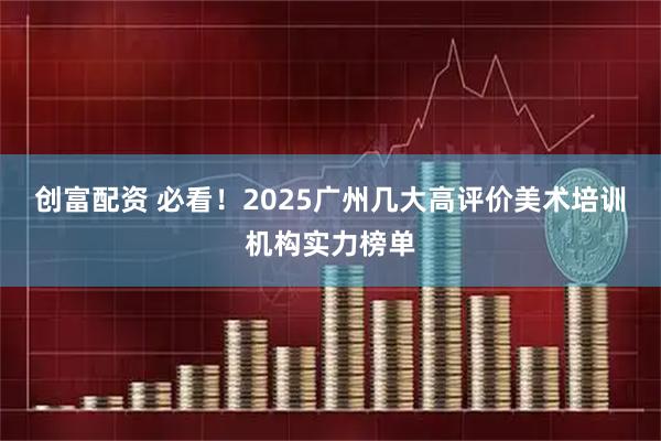 创富配资 必看!2025广州几大高评价美术培训机构实力榜单