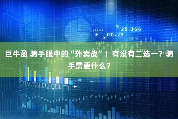巨牛盈 骑手眼中的“外卖战”!有没有二选一?骑手需要什么?