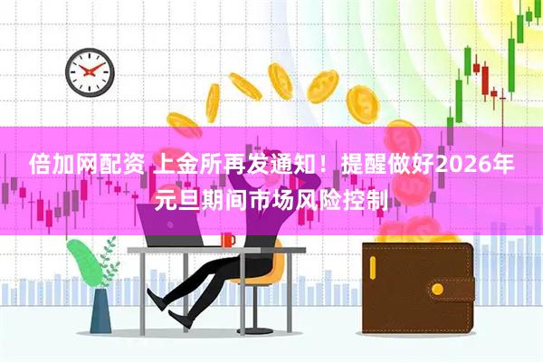 倍加网配资 上金所再发通知！提醒做好2026年元旦期间市场风险控制