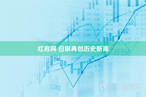 红启网 白银再创历史新高