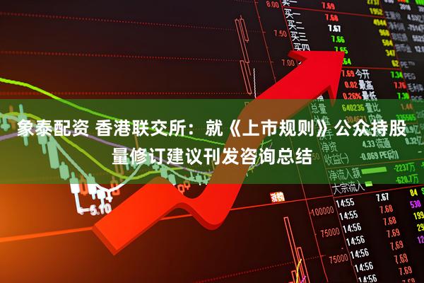 象泰配资 香港联交所：就《上市规则》公众持股量修订建议刊发咨询总结